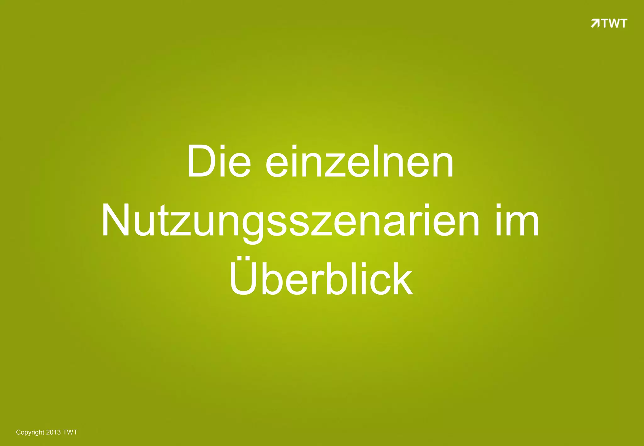 Die einzelnen
                     Nutzungsszenarien im
                           Überblick


Copyright 2013 TWT
 