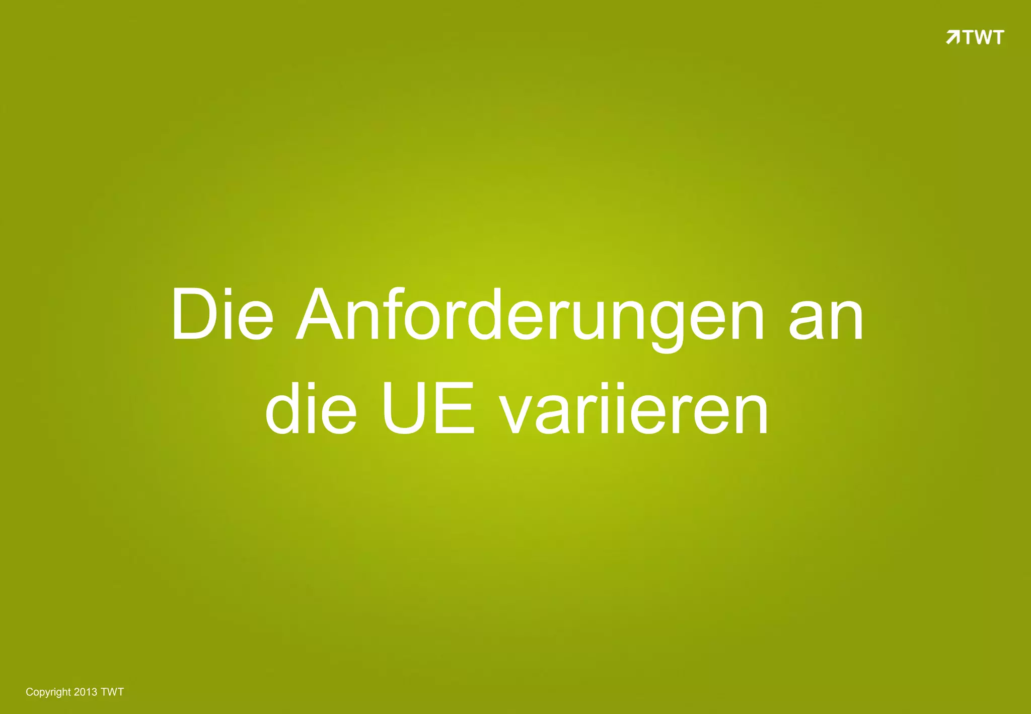 Die Anforderungen an
                        die UE variieren


Copyright 2013 TWT
 
