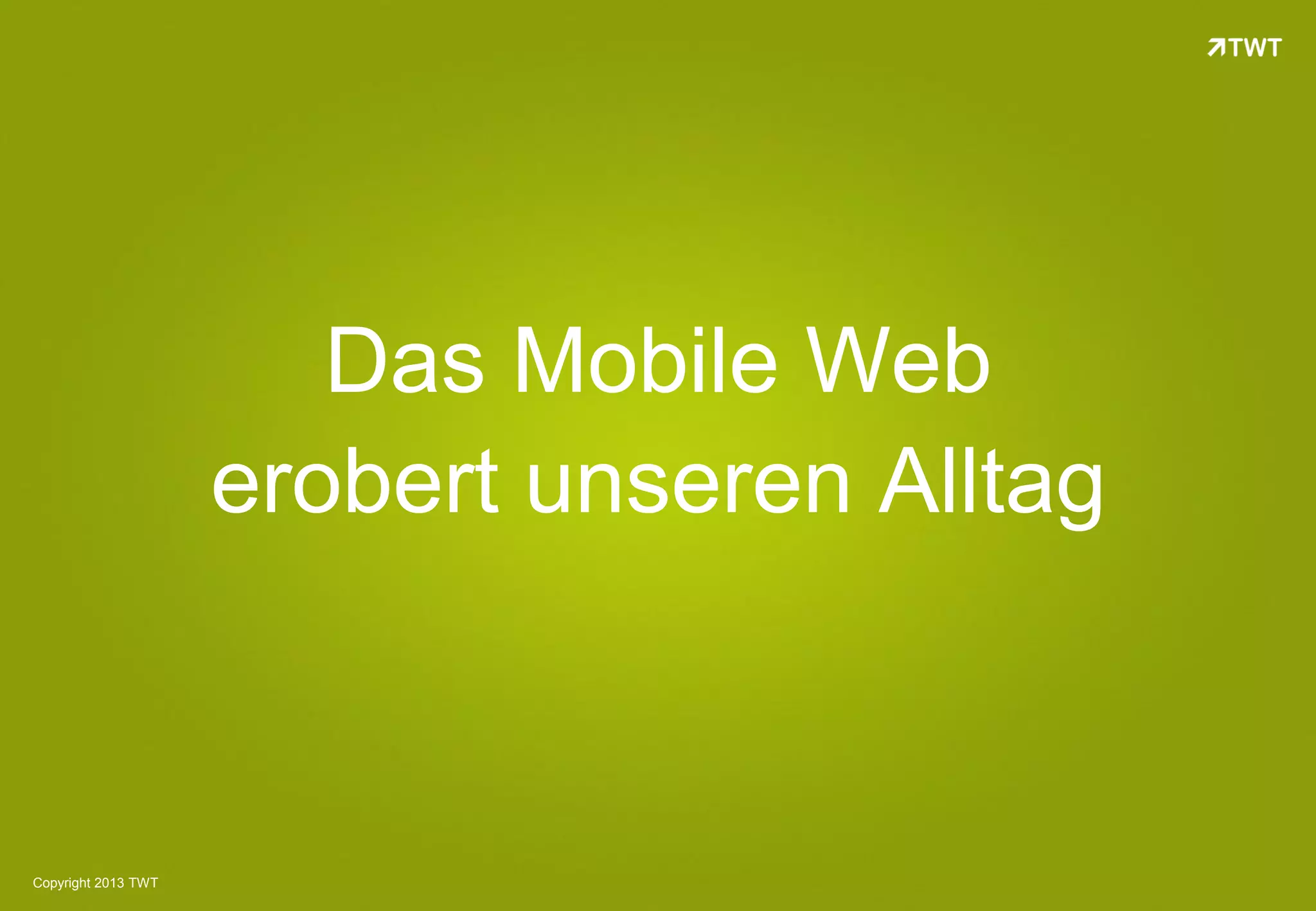 Das Mobile Web
                     erobert unseren Alltag



Copyright 2013 TWT
 