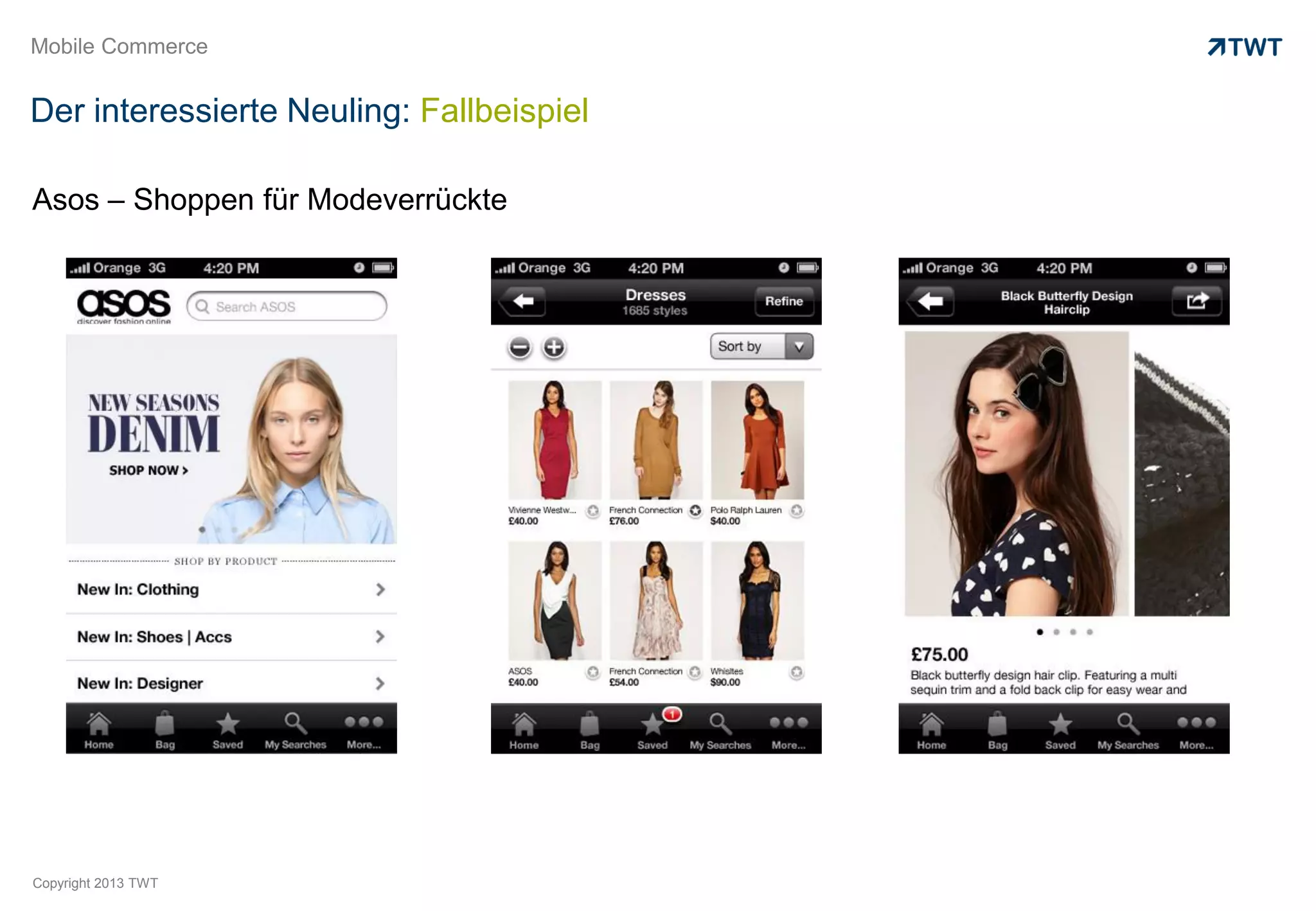 Mobile Commerce


Der interessierte Neuling: Fallbeispiel

Asos – Shoppen für Modeverrückte




Copyright 2013 TWT
 