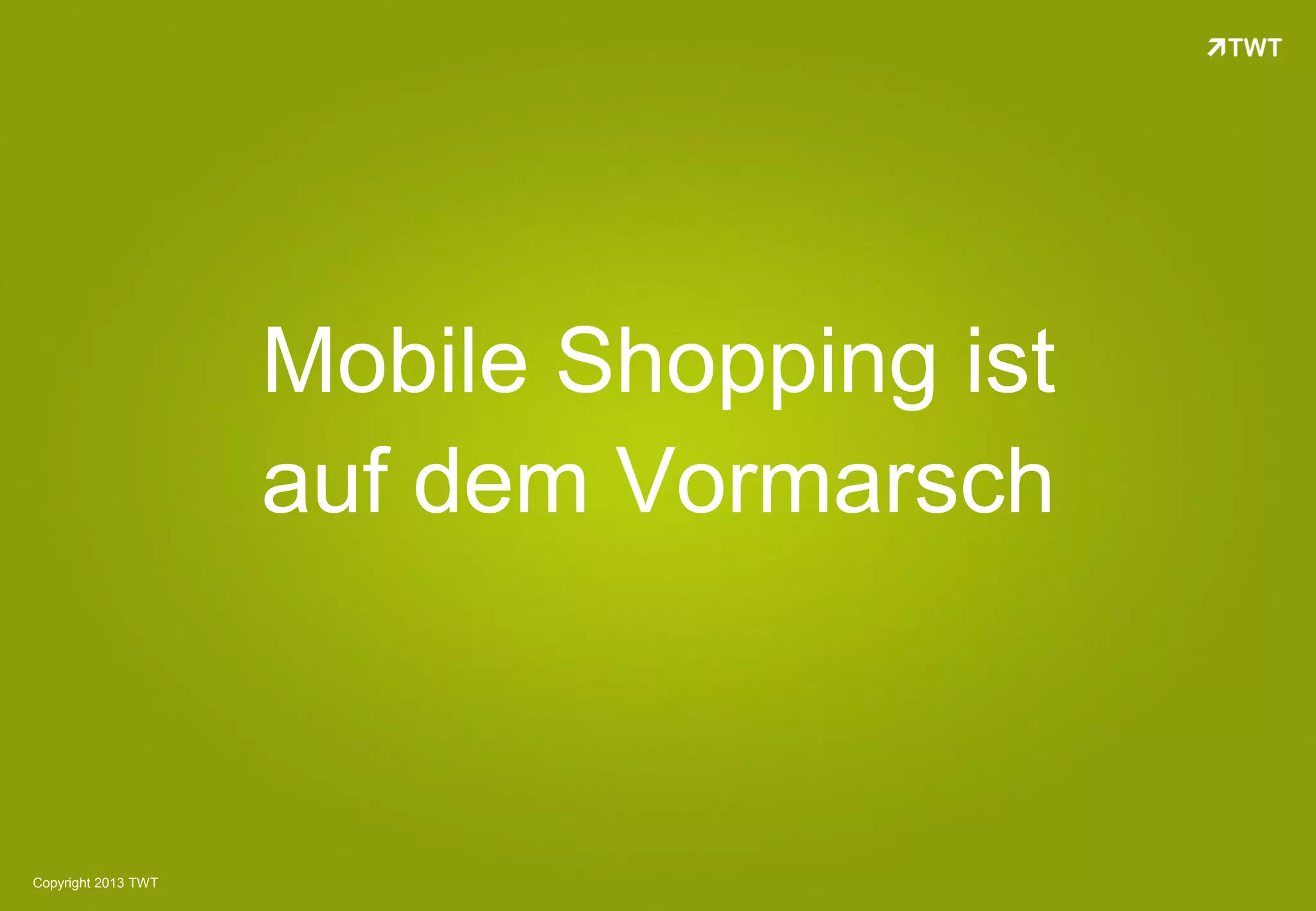 Mobile Shopping ist
                     auf dem Vormarsch



Copyright 2013 TWT
 