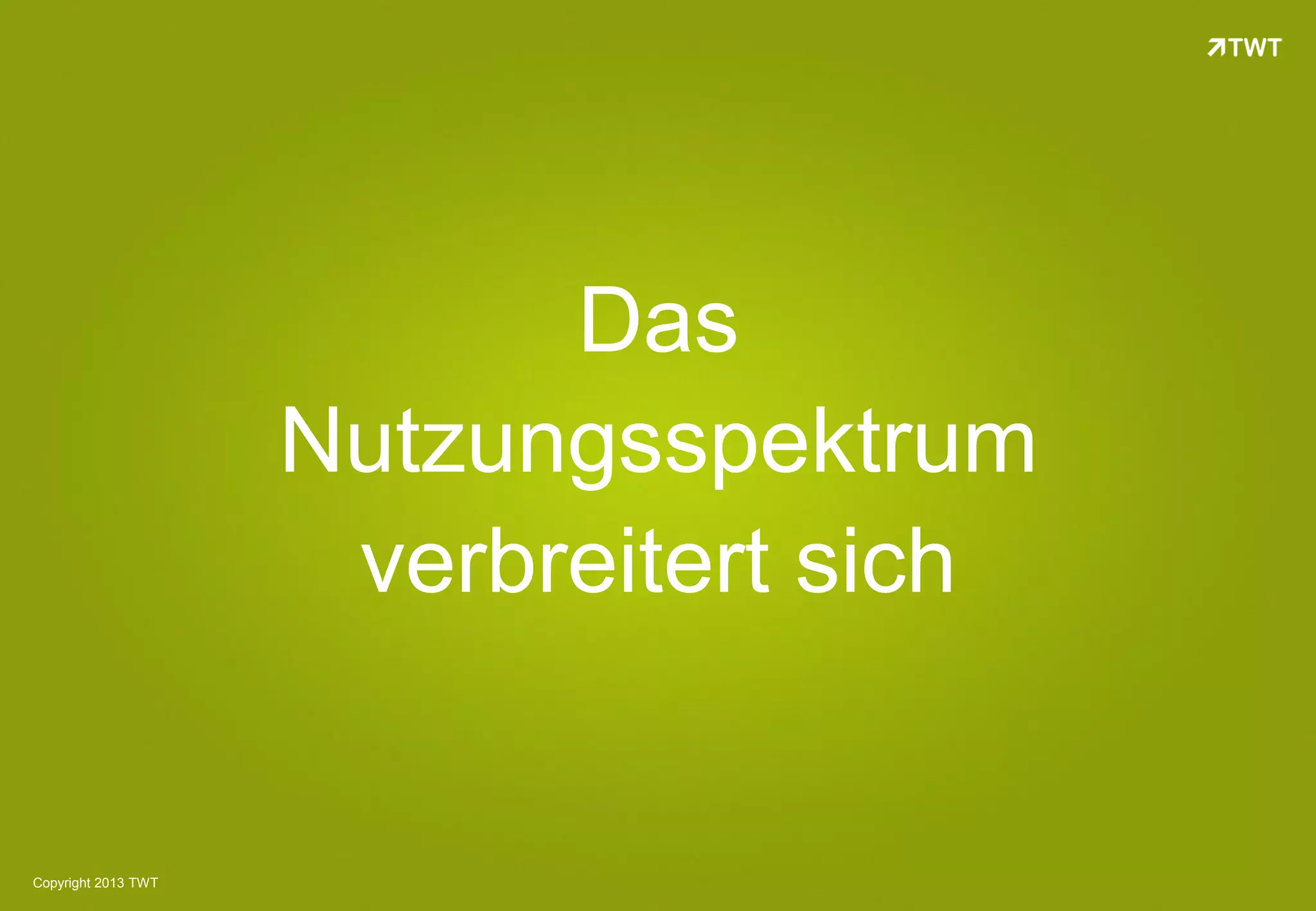 Das
                     Nutzungsspektrum
                      verbreitert sich


Copyright 2013 TWT
 