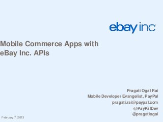 Mobile Commerce Apps with
eBay Inc. APIs




                                          Pragati Ogal Rai
                      Mobile Developer Evangelist, PayPal
                                  pragati.rai@paypal.com
                                             @PayPalDev
                                             @pragatiogal
February 7, 2013
 