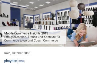 Mobile Commerce Insights 2013
Erfolgsszenarien, Trends und Kontexte für
Commerce to go und Couch Commerce

Köln, Oktober 2013

 