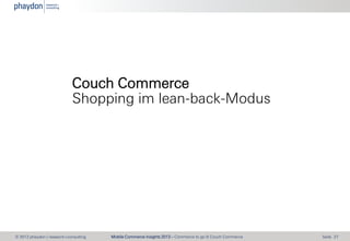 Couch Commerce
Shopping im lean-back-Modus

© 2013 phaydon | research+consulting

Mobile Commerce Insights 2013 – Commerce...