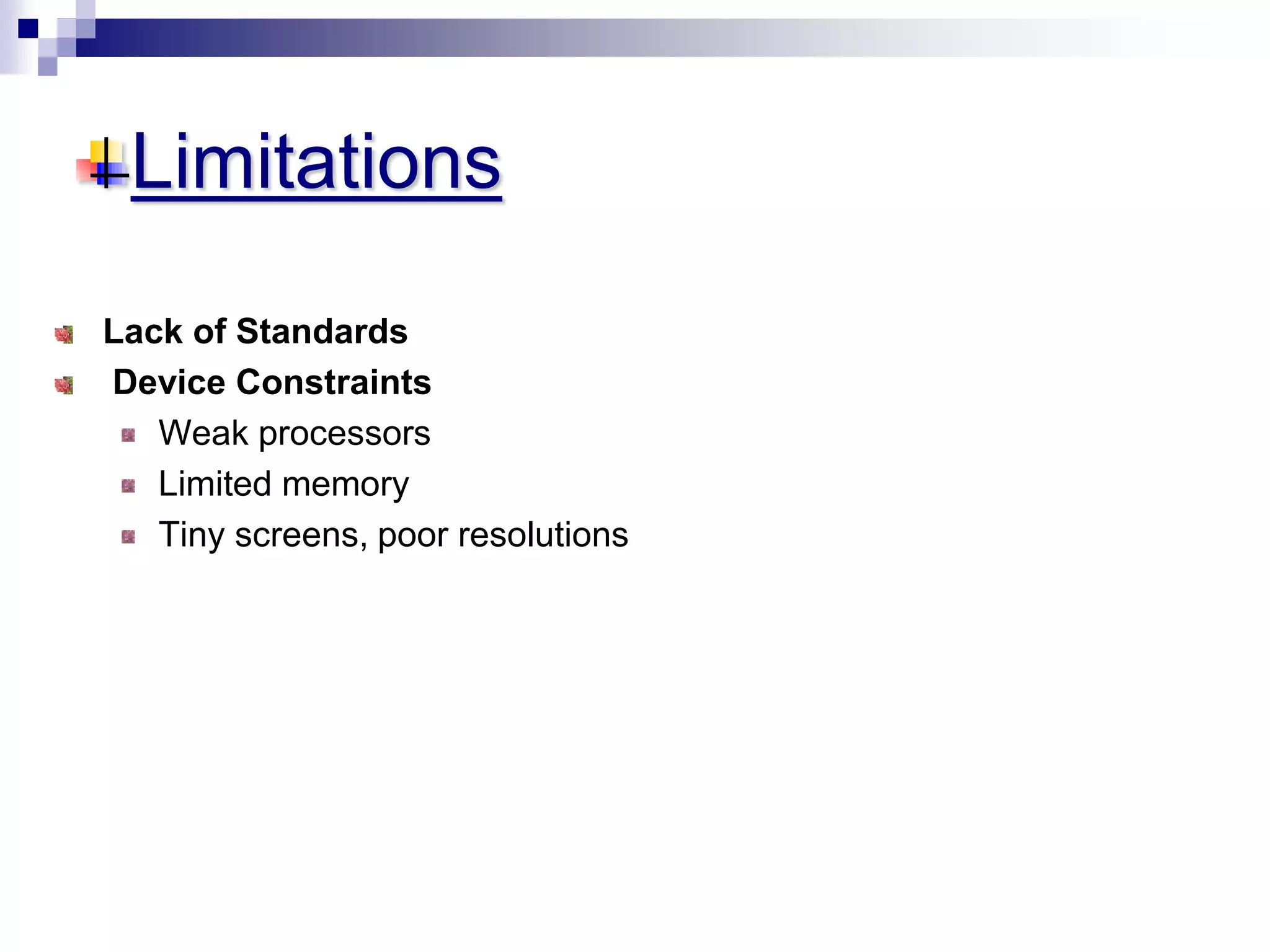Limitations
Lack of Standards
Device Constraints
Weak processors
Limited memory
Tiny screens, poor resolutions
 