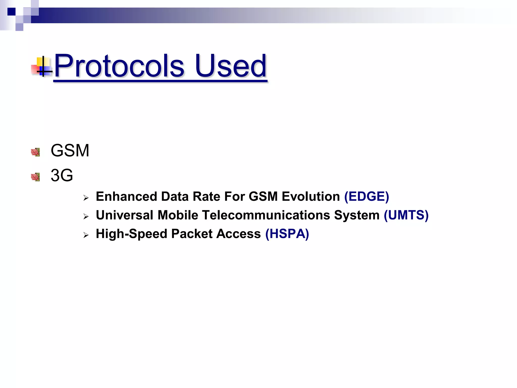 Protocols Used
GSM
3G
 Enhanced Data Rate For GSM Evolution (EDGE)
 Universal Mobile Telecommunications System (UMTS)
 High-Speed Packet Access (HSPA)
 