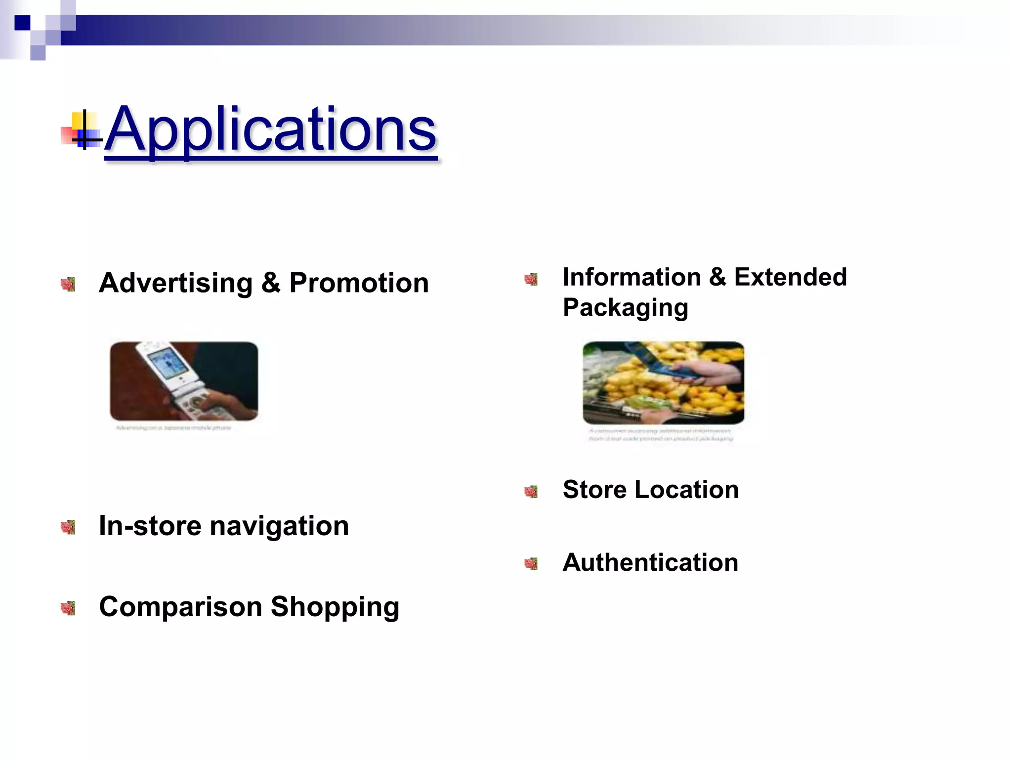 Applications
Advertising & Promotion
In-store navigation
Comparison Shopping
Information & Extended
Packaging
Store Location
Authentication
 