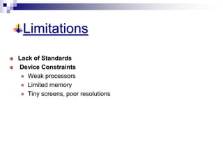 Limitations
Lack of Standards
Device Constraints
Weak processors
Limited memory
Tiny screens, poor resolutions
 