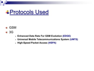 Protocols Used
GSM
3G
 Enhanced Data Rate For GSM Evolution (EDGE)
 Universal Mobile Telecommunications System (UMTS)
 High-Speed Packet Access (HSPA)
 