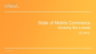Copyright © 2015 Criteo
State of Mobile Commerce
Growing like a weed
Q1 2015
 