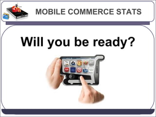 MOBILE COMMERCE STATS

Will you be ready?

 