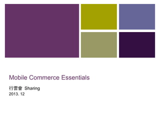 Mobile Commerce Essentials
行雲會 Sharing
2013. 12
 