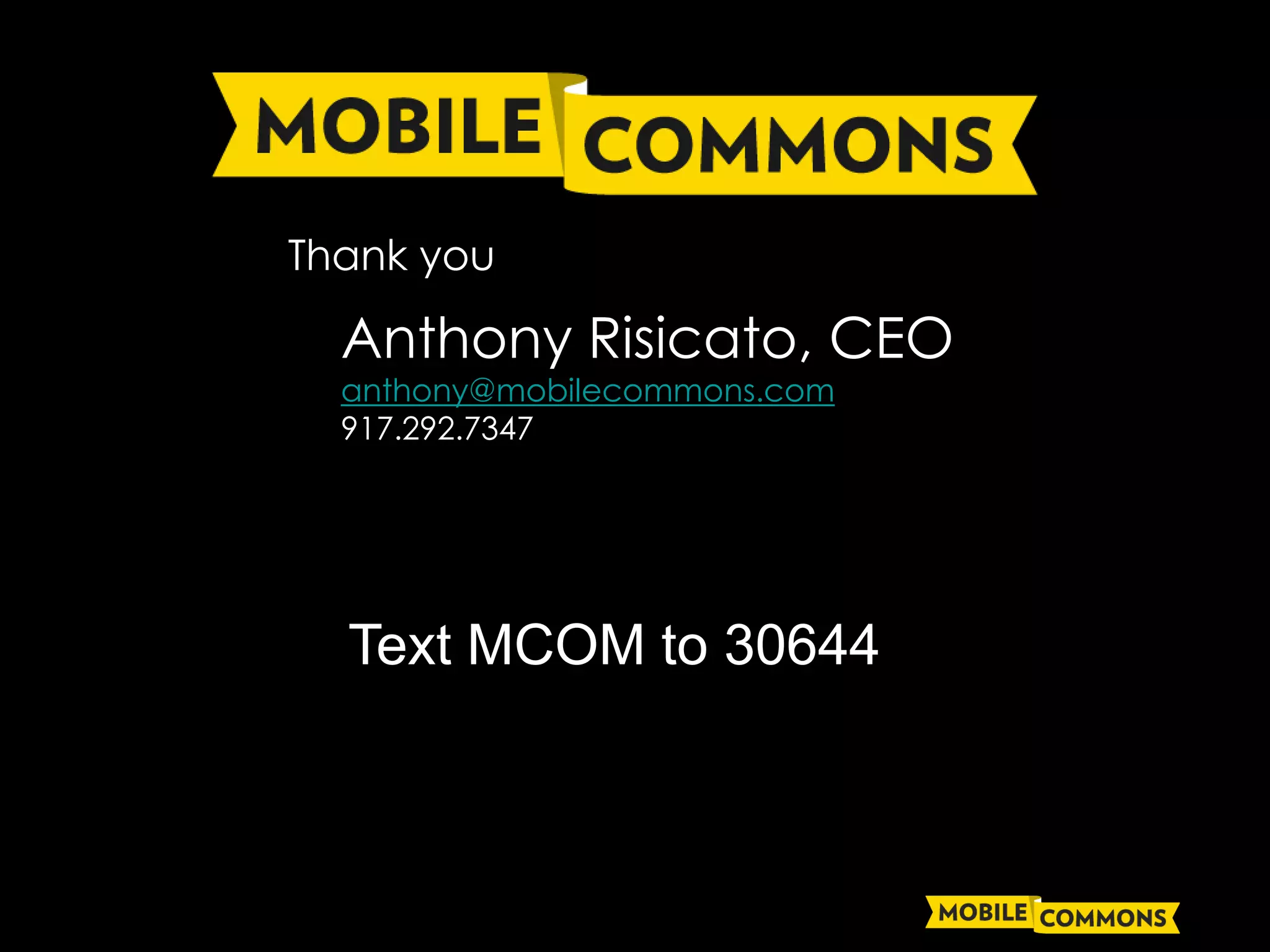Thank you

  Anthony Risicato, CEO
             Title slide
  anthony@mobilecommons.com
  917.292.7347




  Text MCOM to 30644
 