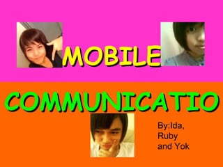   MOBILE   COMMUNICATION By:Ida, Ruby and Yok 