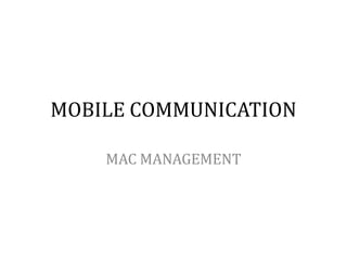 MOBILE COMMUNICATION

    MAC MANAGEMENT
 