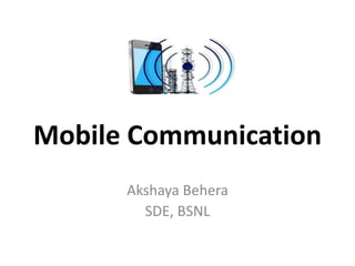 Mobile Communication
Akshaya Behera
SDE, BSNL
 