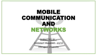 MOBILE
COMMUNICATION
AND
NETWORKS
SUBMITTED BY –
CHIRANJIT PRAJAPATI - 63/19
Dibrugarh University
 