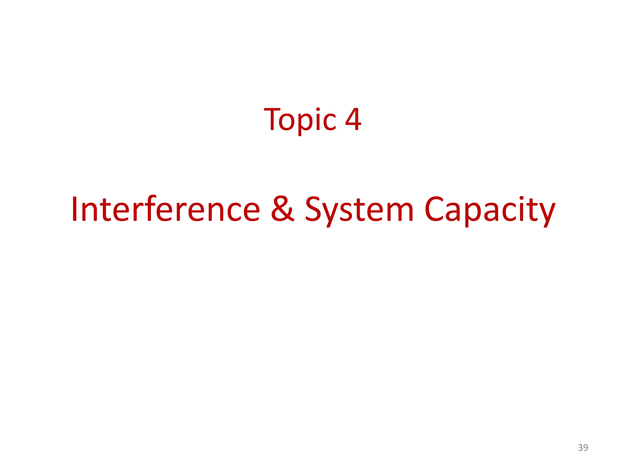 Topic 4
Interference & System Capacity
39
 