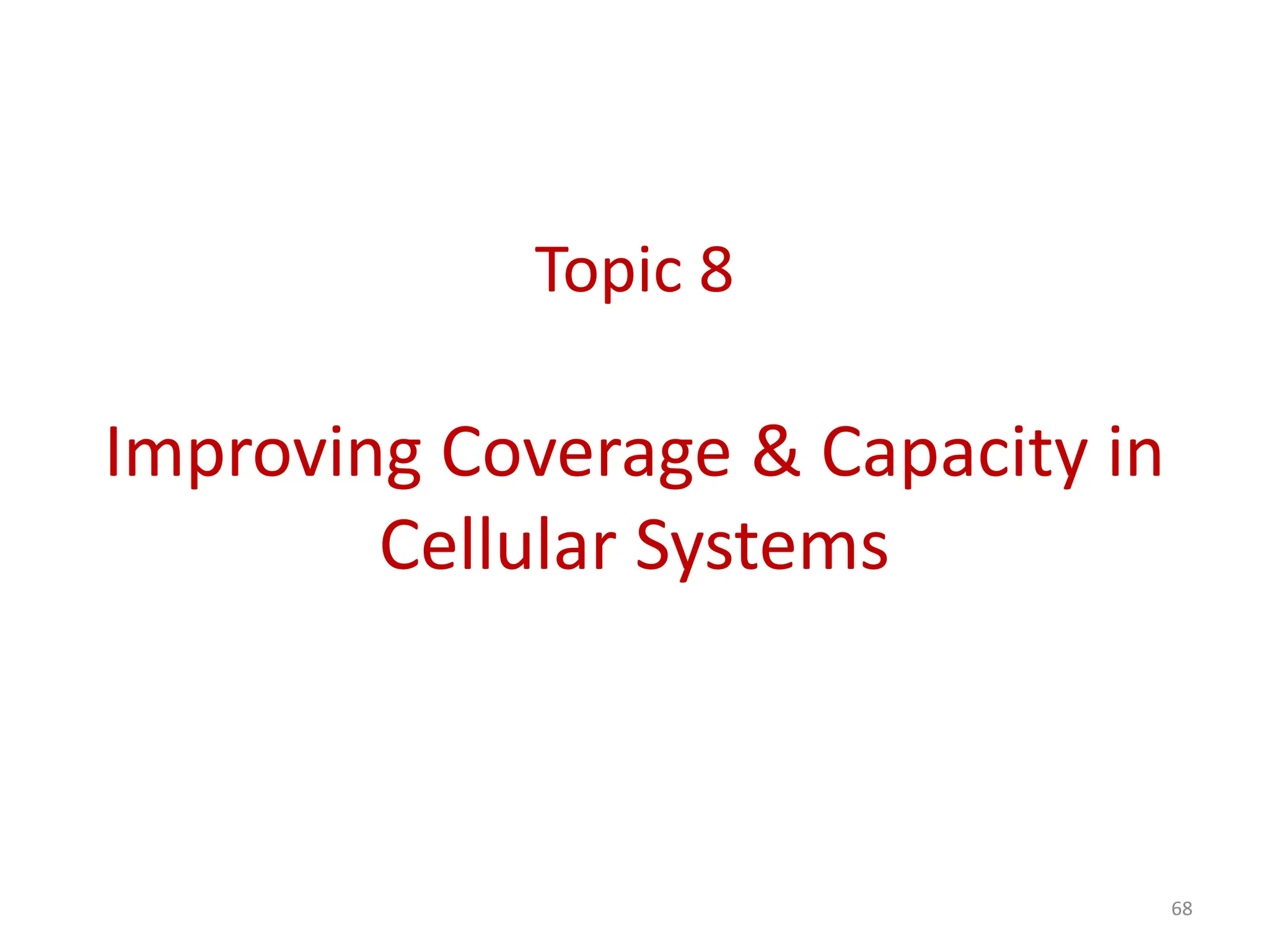 Topic 8
Improving Coverage & Capacity in
Cellular Systems
68
 