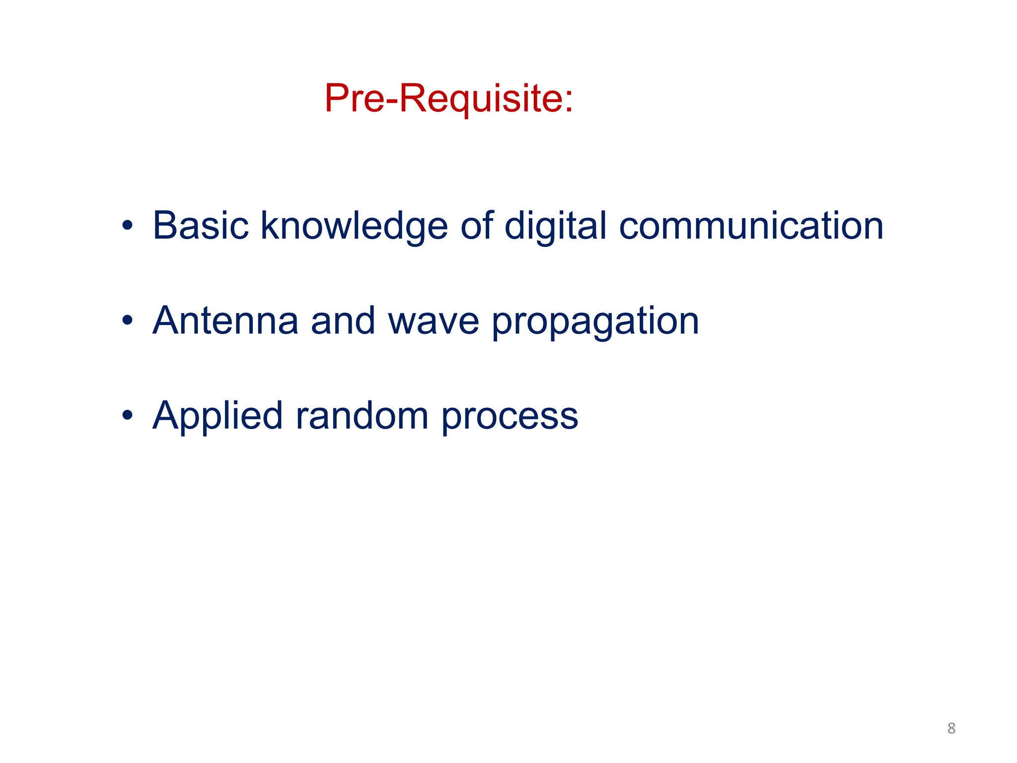 8
Pre-Requisite:
• Basic knowledge of digital communication
• Antenna and wave propagation
• Applied random process
 