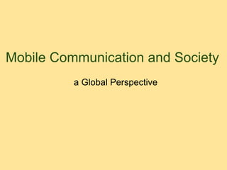 Mobile Communication and Society
          a Global Perspective
 