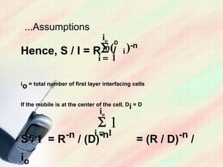 ...Assumptions
                                 io   D
                ∑ (/ i )-n
Hence, S / I = R -n
                               i= 1

io = total number of first layer interfacing cells


If the mobile is at the center of the cell, Di = D
                                io
                               ∑      1
                  -n          i= 1
                               -n                          -n
S/I =R                 / (D)                   = (R / D)        /
io
 