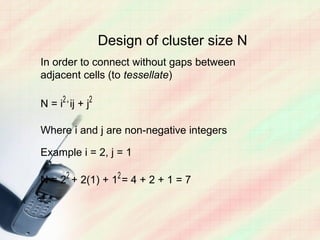 Design of cluster size N
In order to connect without gaps between
adjacent cells (to tessellate)

N = i2 + ij + j2

Where i and j are non-negative integers

Example i = 2, j = 1

N = 22 + 2(1) + 12 = 4 + 2 + 1 = 7
 