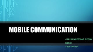MOBILE COMMUNICATION
J BHUVANESWAR REDDY
ECE-2
18261A0484
 