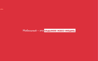 Мобильный – это седьмое масс-медиа.
 