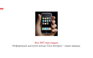 Это 24/7 масс-медиа.
Информация доступна всегда. Села батарея – ищем зарядку.
 
