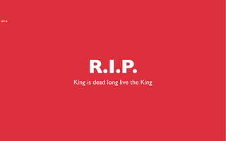 R.I.P.
King is dead long live the King
 