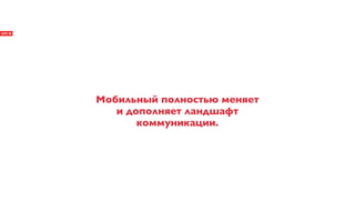 Мобильный полностью меняет
   и дополняет ландшафт
       коммуникации.
 