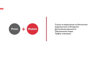 Ссылка на видео-ролик на бесплатном
                     видеохостинге в Интернете.
Print   +   Mobile   Дополненная реальность.
                     Персональная скидка.
                     Трафик в магазины.
 