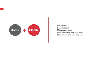 Викторины.
                     Голосования.
Radio   +   Mobile   Покупка музыки.
                     Персональные консультации.
                     Поиск ближайшего магазина.
 