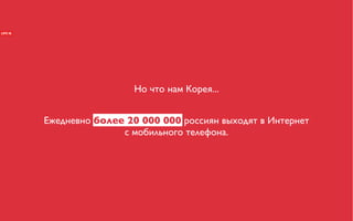 Но что нам Корея...


Ежедневно более 20 000 000 россиян выходят в Интернет
               с мобильного телефона.
 