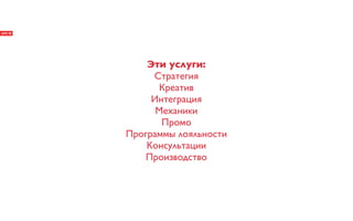 Эти услуги:
     Стратегия
       Креатив
     Интеграция
      Механики
       Промо
Программы лояльности
    Консультации
    Производство
 
