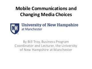 Mobile Communications and 
Changing Media Choices 
By Bill Troy, Business Program 
Coordinator and Lecturer, the University 
of New Hampshire at Manchester 
 