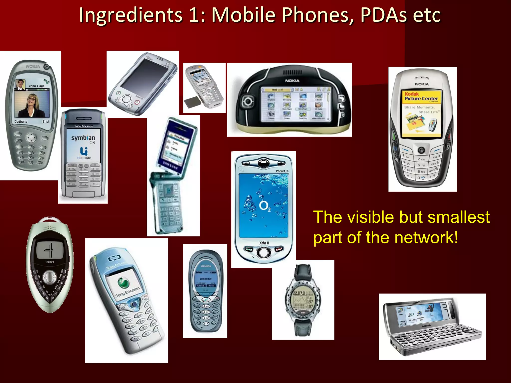 Ingredients 1: Mobile Phones, PDAs etc




                        The visible but smallest
                        part of the network!
 