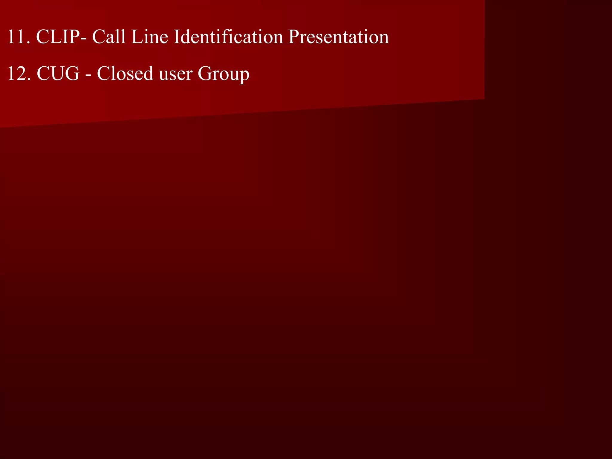 11. CLIP- Call Line Identification Presentation
12. CUG - Closed user Group
 