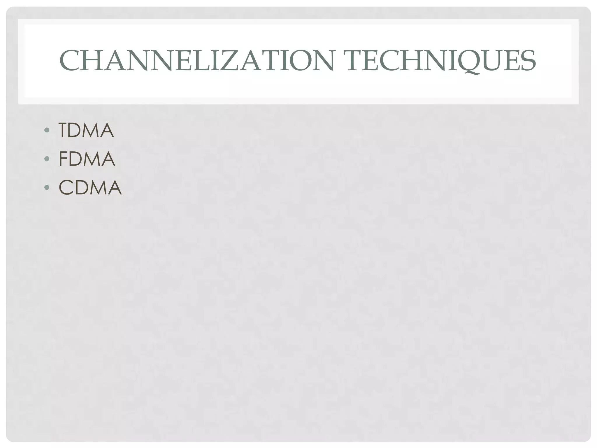 CHANNELIZATION TECHNIQUES
• TDMA
• FDMA
• CDMA
 