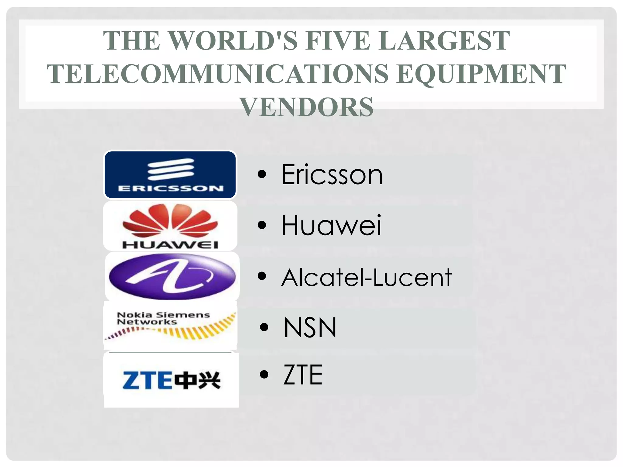 THE WORLD'S FIVE LARGEST
TELECOMMUNICATIONS EQUIPMENT
VENDORS
• Ericsson
• Huawei
• Alcatel-Lucent
• NSN
• ZTE
 