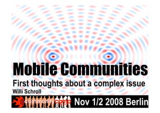 Mobile Communities
First thoughts about a complex issue
Willi Schroll
                Nov 1/2 2008 Berlin1
 