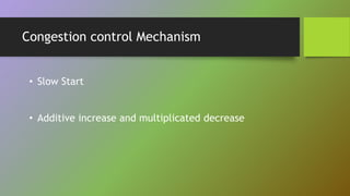 Congestion control Mechanism
• Slow Start
• Additive increase and multiplicated decrease
 