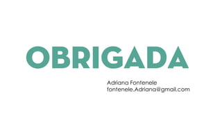 OBRIGADA
Adriana Fontenele
fontenele.Adriana@gmail.com
 