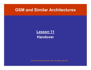GSM and Similar Architectures




              Lesson 11
              Handover




       © Oxford University Press 2007. All rights reserved.
                                                              1
 