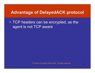 © Oxford University Press 2007. All rights reserved.
37
Advantage of DelayedACK protocol
• TCP headers can be encrypted, as the
agent is not TCP aware
 