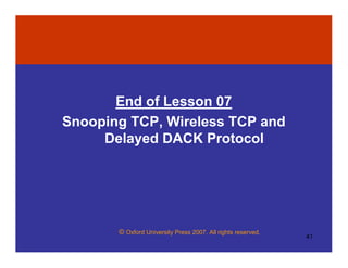 © Oxford University Press 2007. All rights reserved.
41
End of Lesson 07
Snooping TCP, Wireless TCP and
Delayed DACK Protocol
 