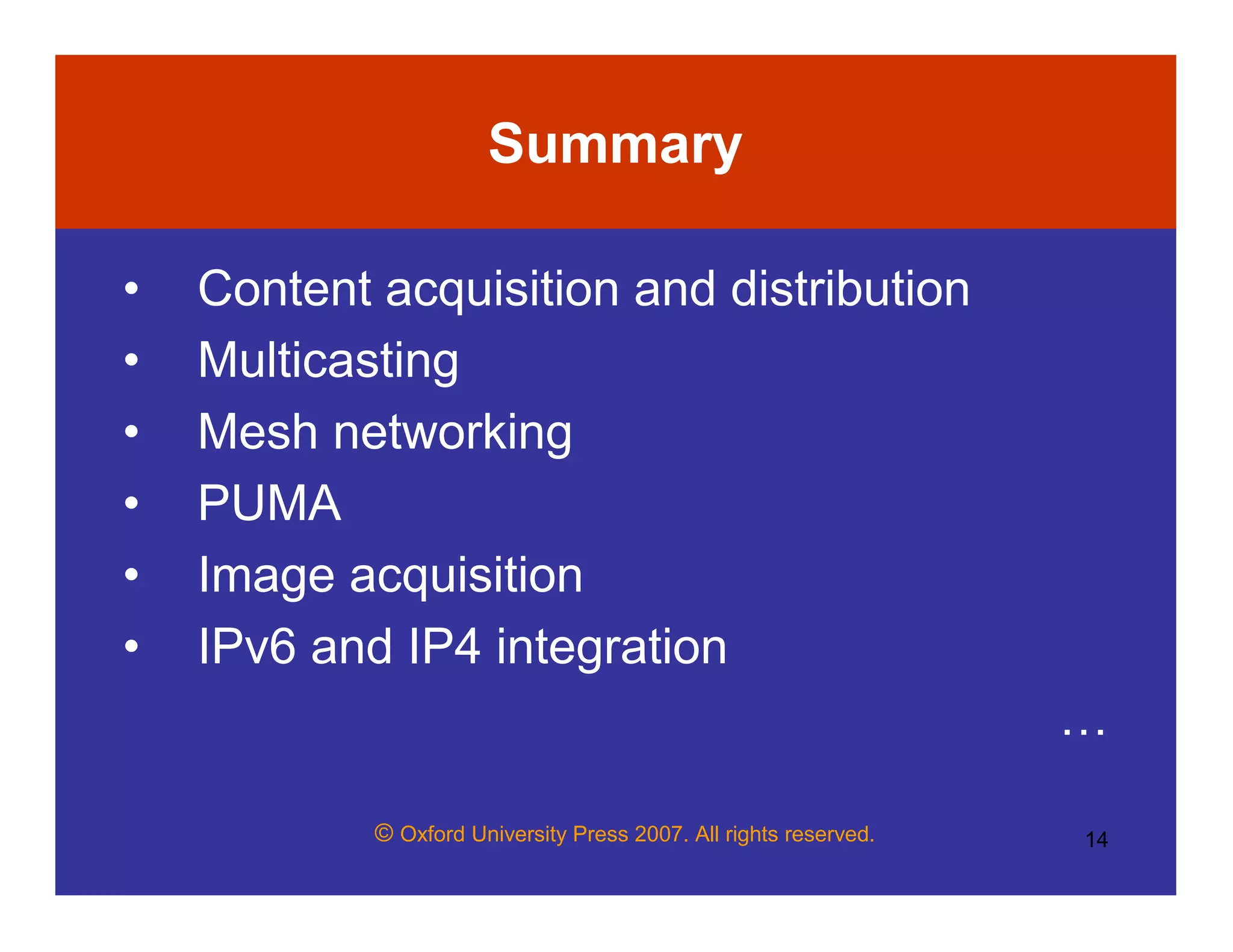 © Oxford University Press 2007. All rights reserved. 14
Summary
• Content acquisition and distribution
• Multicasting
• Mesh networking
• PUMA
• Image acquisition
• IPv6 and IP4 integration
…
 