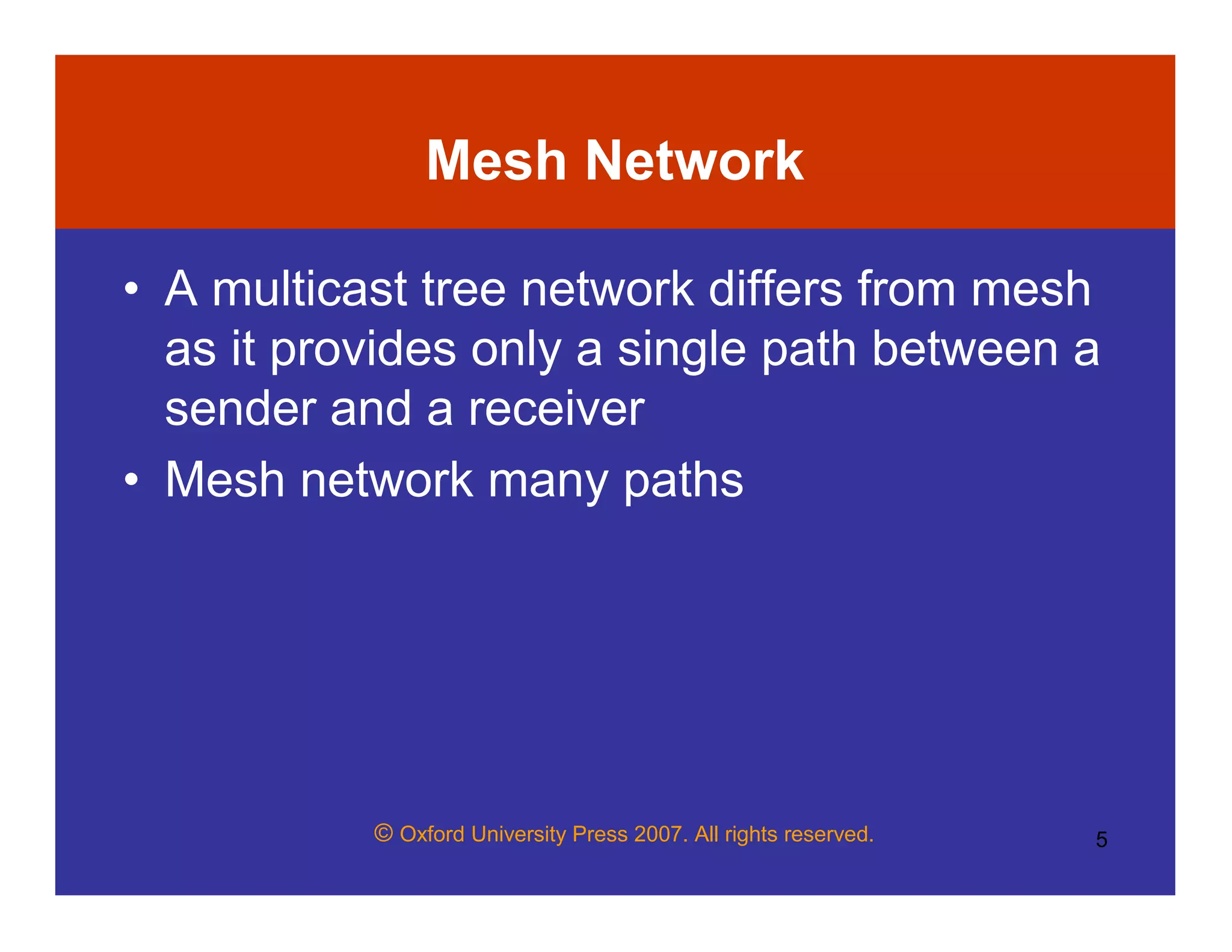 © Oxford University Press 2007. All rights reserved. 5
Mesh Network
• A multicast tree network differs from mesh
as it provides only a single path between a
sender and a receiver
• Mesh network many paths
 